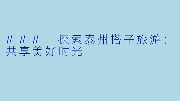 ### 探索泰州搭子旅游:共享美好时光