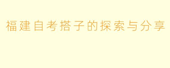 福建自考搭子的探索与分享