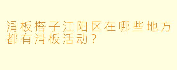 滑板搭子江阳区在哪些地方都有滑板活动？