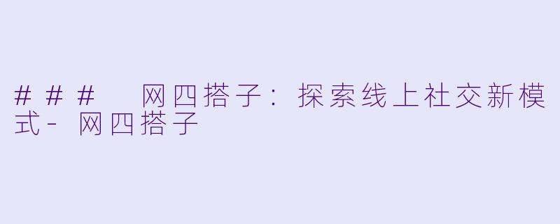 ### 网四搭子:探索线上社交新模式