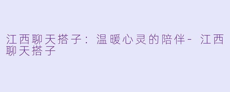 江西聊天搭子：温暖心灵的陪伴-江西聊天搭子