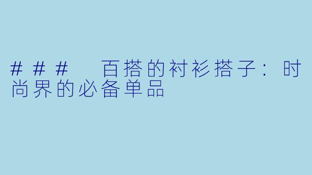 ### 百搭的衬衫搭子：时尚界的必备单品