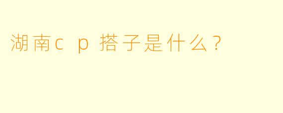 湖南cp搭子是什么?