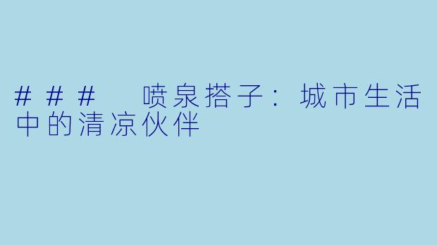 ### 喷泉搭子：城市生活中的清凉伙伴