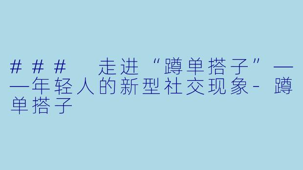 ### 走进“蹲单搭子”——年轻人的新型社交现象-蹲单搭子