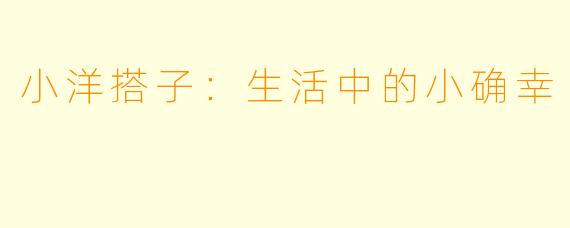 小洋搭子：生活中的小确幸