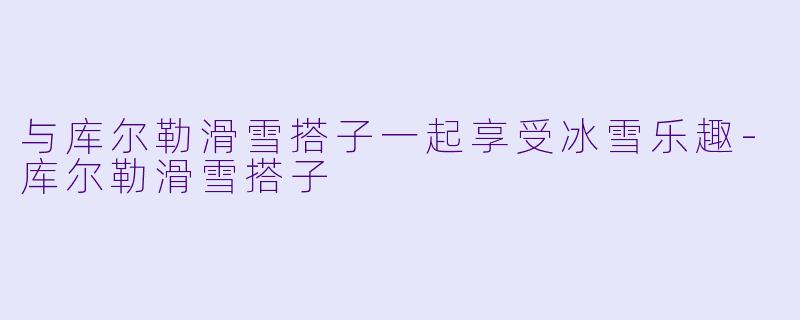 与库尔勒滑雪搭子一起享受冰雪乐趣-库尔勒滑雪搭子