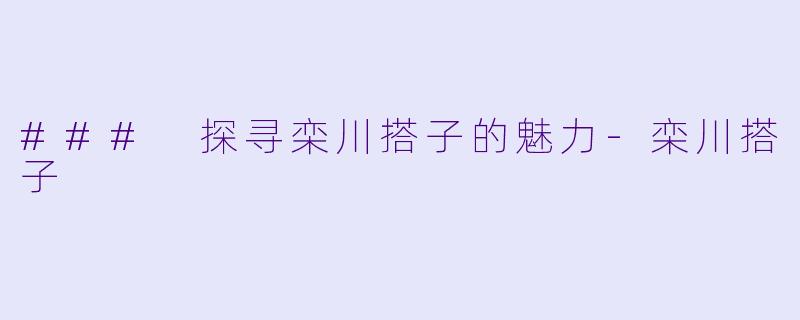 ### 探寻栾川搭子的魅力