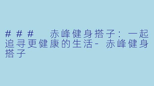### 赤峰健身搭子:一起追寻更健康的生活