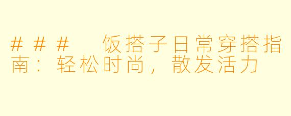 ### 饭搭子日常穿搭指南：轻松时尚，散发活力
