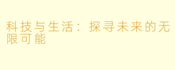 科技与生活：探寻未来的无限可能