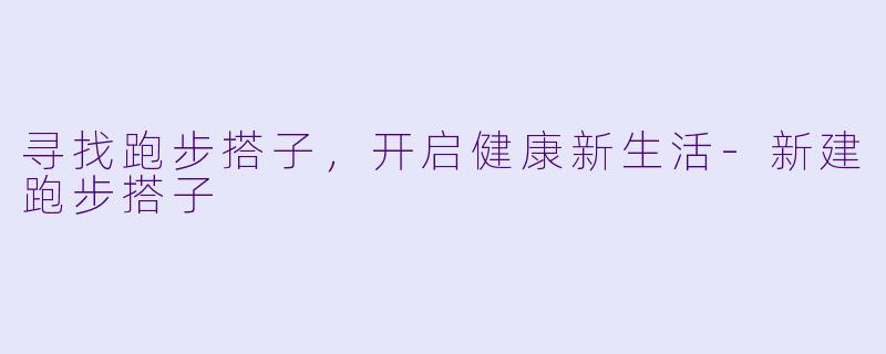 寻找跑步搭子，开启健康新生活-新建跑步搭子