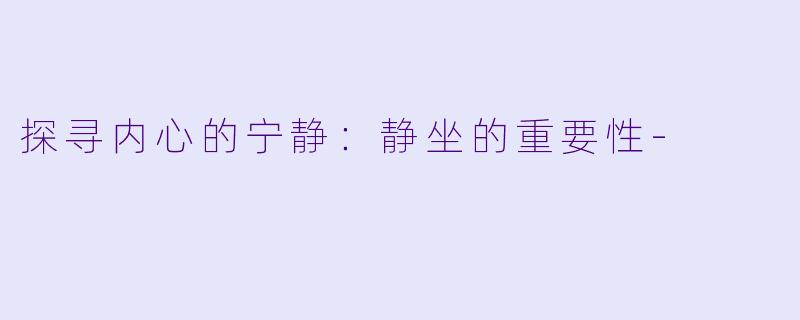 探寻内心的宁静：静坐的重要性-