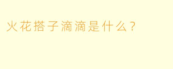 火花搭子滴滴是什么？