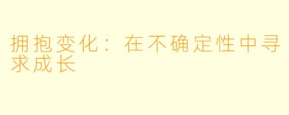 拥抱变化：在不确定性中寻求成长