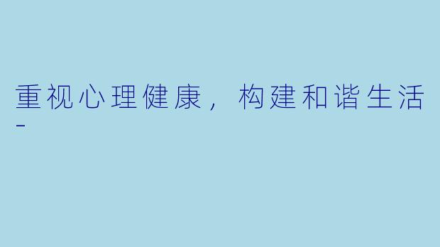 重视心理健康，构建和谐生活-