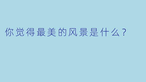 你觉得最美的风景是什么？  