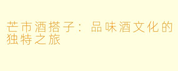 芒市酒搭子：品味酒文化的独特之旅