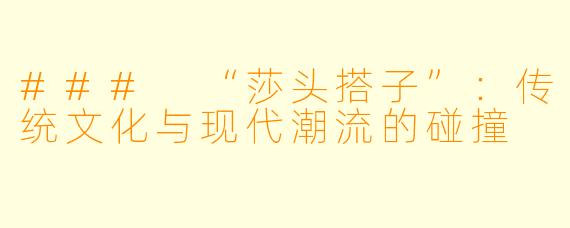 ### “莎头搭子”：传统文化与现代潮流的碰撞