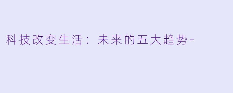 科技改变生活：未来的五大趋势-