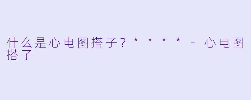 什么是心电图搭子?****