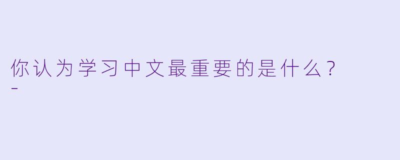你认为学习中文最重要的是什么？  