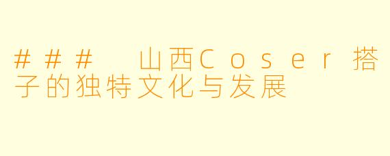 ### 山西Coser搭子的独特文化与发展
