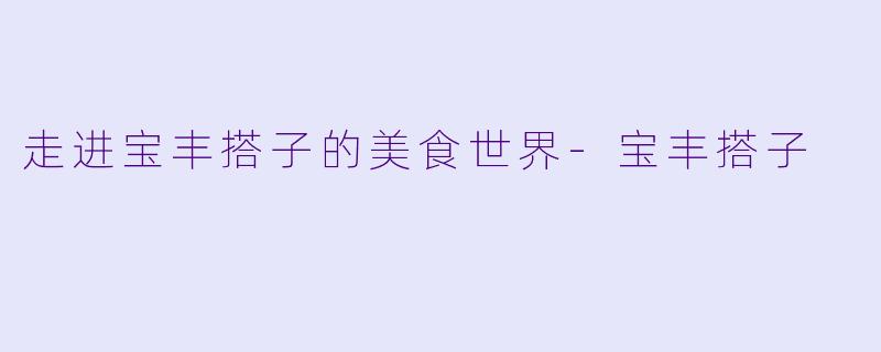 走进宝丰搭子的美食世界-宝丰搭子