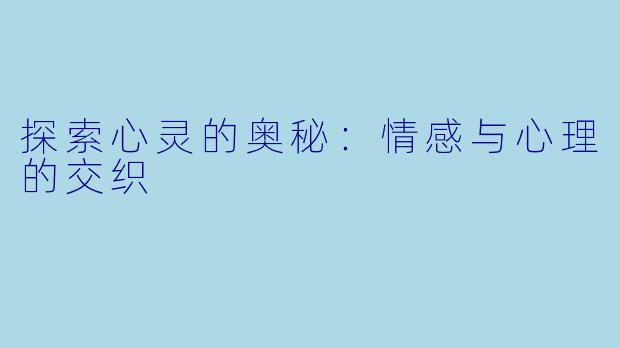 探索心灵的奥秘：情感与心理的交织
