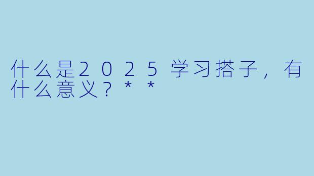 什么是2025学习搭子,有什么意义?**