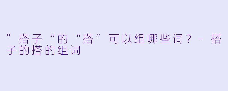 ”搭子“的“搭”可以组哪些词？