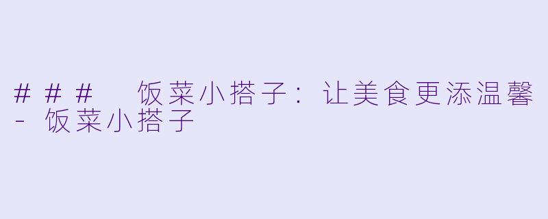 ### 饭菜小搭子：让美食更添温馨-饭菜小搭子