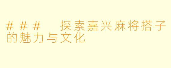 ### 探索嘉兴麻将搭子的魅力与文化