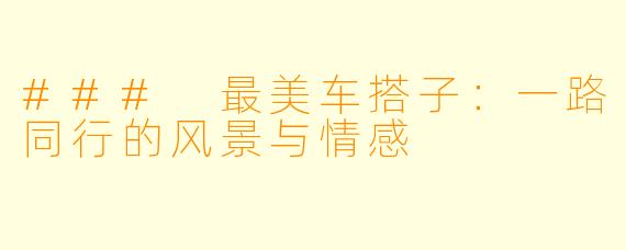 ### 最美车搭子：一路同行的风景与情感
