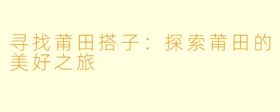 寻找莆田搭子：探索莆田的美好之旅