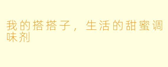 我的搭搭子，生活的甜蜜调味剂
