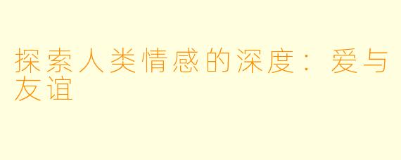 探索人类情感的深度:爱与友谊