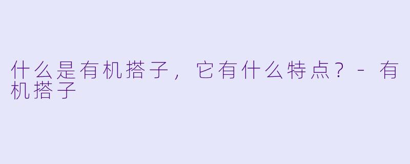 什么是有机搭子,它有什么特点?