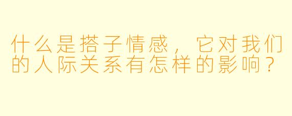 什么是搭子情感,它对我们的人际关系有怎样的影响?