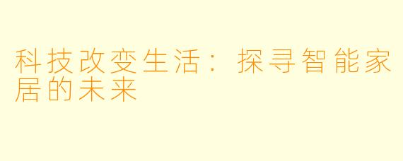 科技改变生活：探寻智能家居的未来