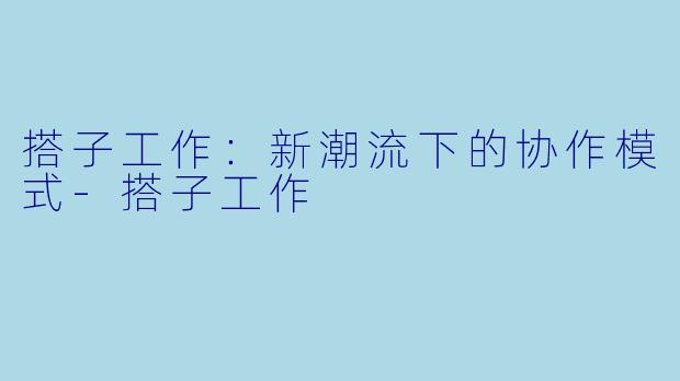 搭子工作：新潮流下的协作模式-搭子工作