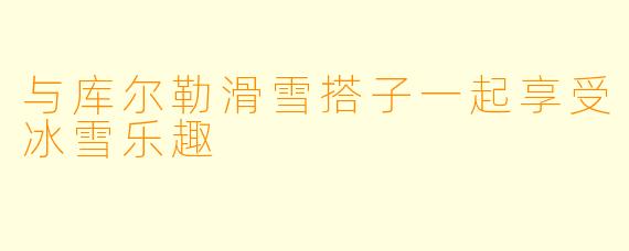 与库尔勒滑雪搭子一起享受冰雪乐趣
