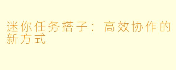 迷你任务搭子:高效协作的新方式