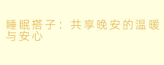 睡眠搭子:共享晚安的温暖与安心