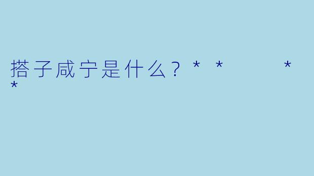 搭子咸宁是什么？**  **