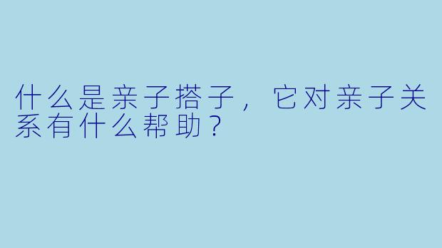 什么是亲子搭子，它对亲子关系有什么帮助？