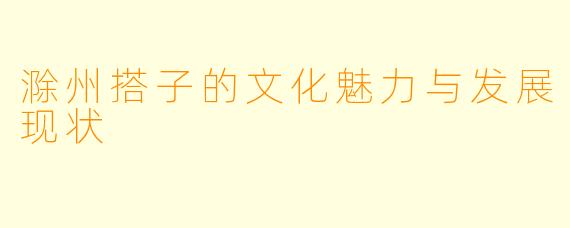 滁州搭子的文化魅力与发展现状