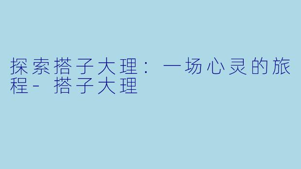 探索搭子大理:一场心灵的旅程