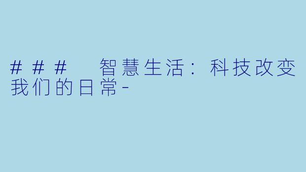 ### 智慧生活：科技改变我们的日常-