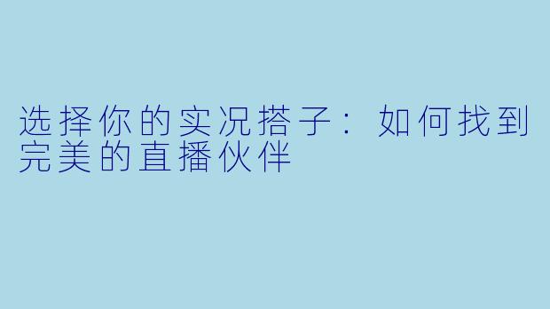 选择你的实况搭子：如何找到完美的直播伙伴